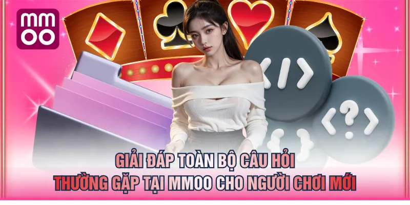 Giải đáp toàn bộ câu hỏi thường gặp tại MMOO cho người chơi mới