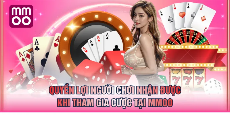 Quyền lợi người chơi nhận được khi tham gia cược tại MMOO