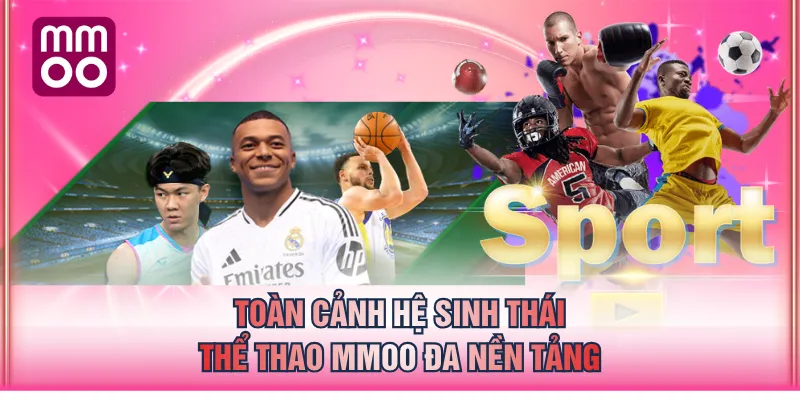 Toàn cảnh hệ sinh thái Thể Thao MMOO đa nền tảng