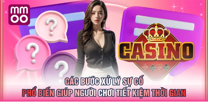 Các bước xử lý sự cố phổ biến giúp người chơi tiết kiệm thời gian
