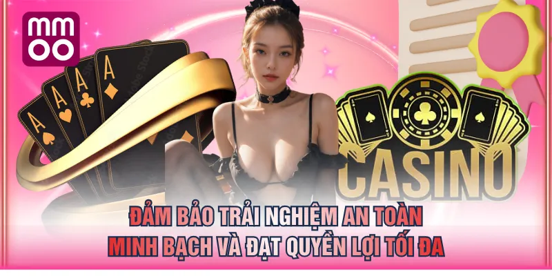 Đảm bảo trải nghiệm an toàn, minh bạch và đạt quyền lợi tối đa