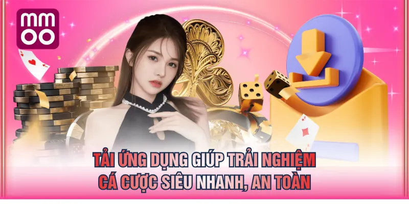 Tải ứng dụng giúp trải nghiệm cá cược siêu nhanh, an toàn
