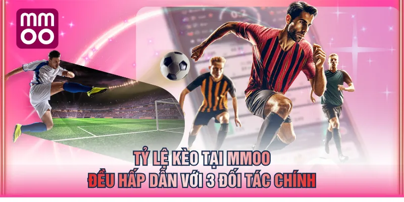 Tỷ lệ kèo tại MMOO đều hấp dẫn với 3 đối tác chính