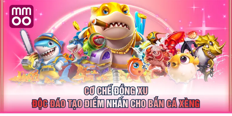 Cơ chế đồng xu độc đáo tạo điểm nhấn cho Bắn Cá Xèng